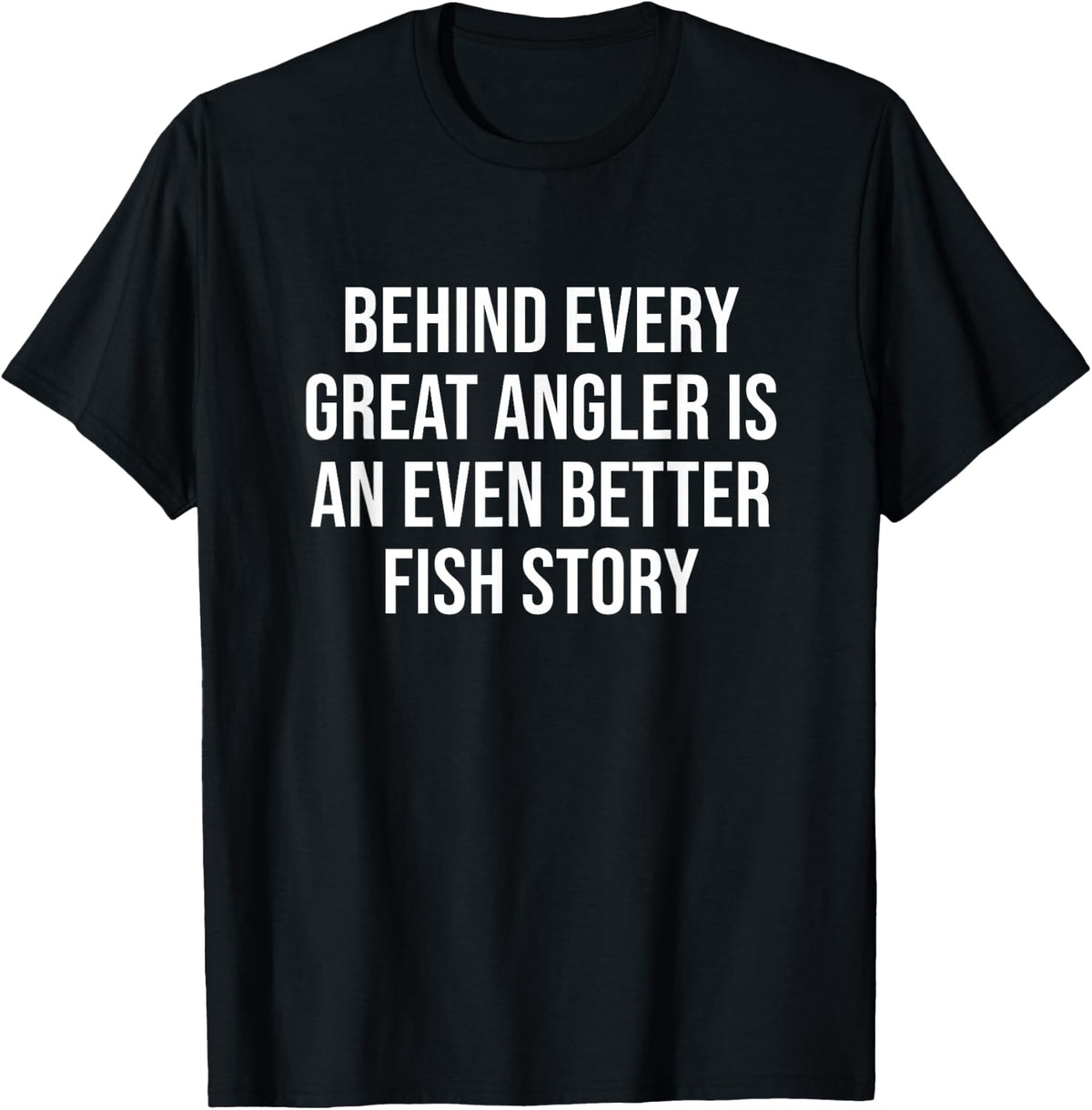 Behind Every Great Angler is an Even Better Fish Story T-Shirt - Black