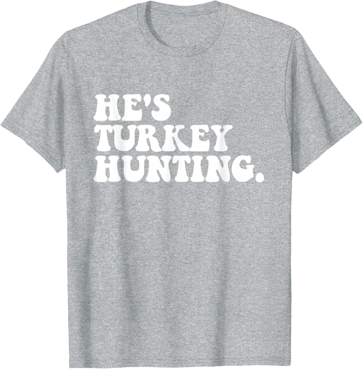 He's Turkey Hunting Funny Quote T-Shirt - Heather Grey