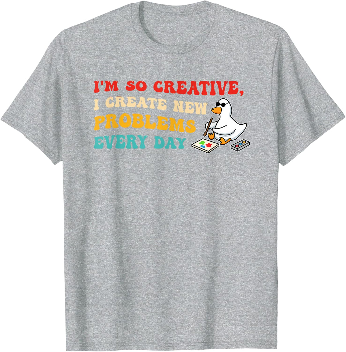 I’m So Creative, I Create New Problems Every Day T-Shirt - Heather Grey