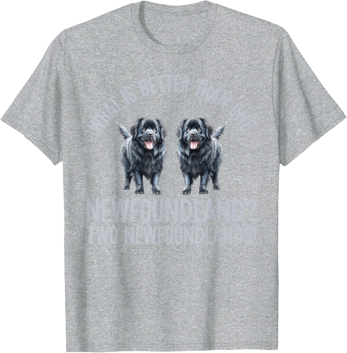 What is better than one Newfoundland two Newfoundlands Dog T-Shirt - Heather Grey